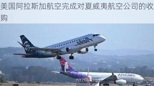 美国阿拉斯加航空完成对夏威夷航空公司的收购