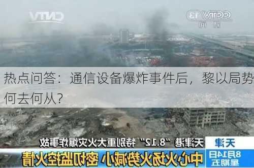 热点问答：通信设备爆炸事件后，黎以局势何去何从？