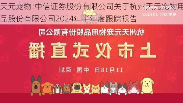 天元宠物:中信证券股份有限公司关于杭州天元宠物用品股份有限公司2024年半年度跟踪报告