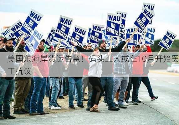 美国东海岸货运告急！码头工人或在10月开始罢工抗议