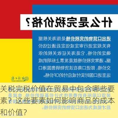 关税完税价值在贸易中包含哪些要素？这些要素如何影响商品的成本和价值？