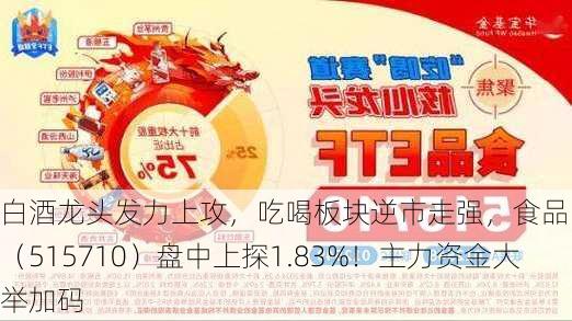 白酒龙头发力上攻，吃喝板块逆市走强，食品ETF（515710）盘中上探1.83%！主力资金大举加码