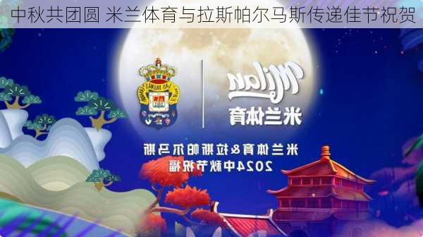 中秋共团圆 米兰体育与拉斯帕尔马斯传递佳节祝贺