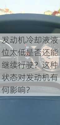 发动机冷却液液位太低是否还能继续行驶？这种状态对发动机有何影响？