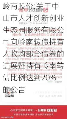 岭南股份:关于中山市人才创新创业生态园服务有限公司向岭南转债持有人收购部分债券的进展暨持有岭南转债比例达到20%的公告