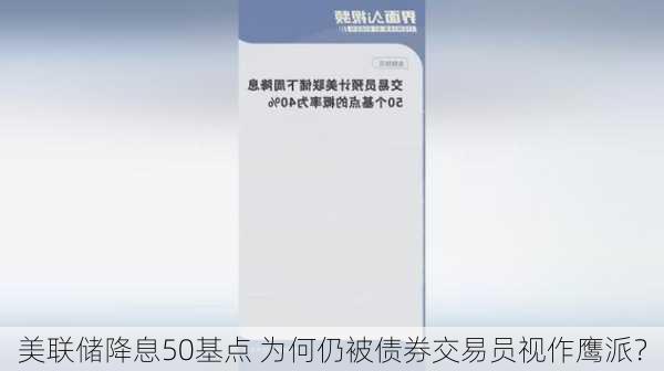 美联储降息50基点 为何仍被债券交易员视作鹰派？