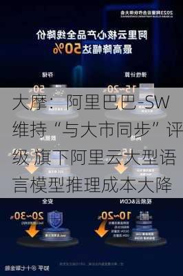 大摩：阿里巴巴-SW维持“与大市同步”评级 旗下阿里云大型语言模型推理成本大降