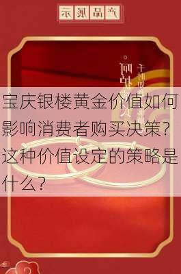 宝庆银楼黄金价值如何影响消费者购买决策？这种价值设定的策略是什么？