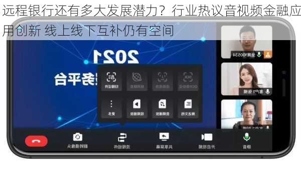 远程银行还有多大发展潜力？行业热议音视频金融应用创新 线上线下互补仍有空间