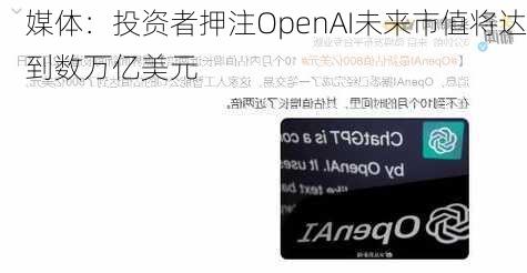 媒体：投资者押注OpenAI未来市值将达到数万亿美元