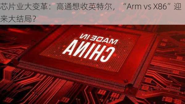 芯片业大变革：高通想收英特尔，“Arm vs X86”迎来大结局？