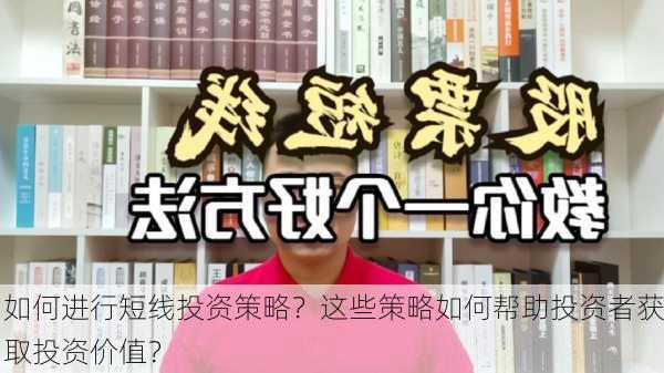 如何进行短线投资策略？这些策略如何帮助投资者获取投资价值？