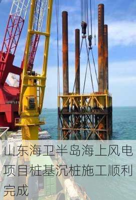 山东海卫半岛海上风电项目桩基沉桩施工顺利完成