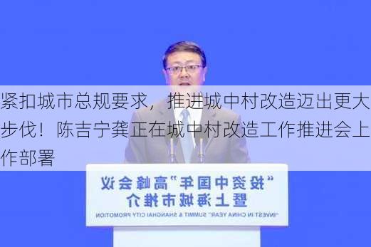 紧扣城市总规要求，推进城中村改造迈出更大步伐！陈吉宁龚正在城中村改造工作推进会上作部署