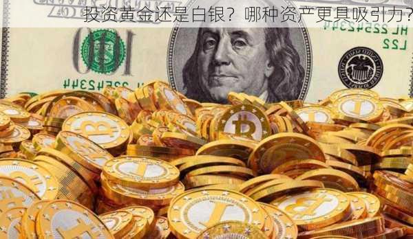 投资黄金还是白银？哪种资产更具吸引力？