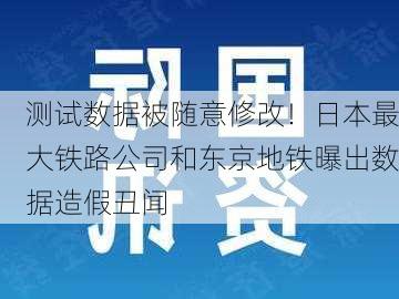 测试数据被随意修改！日本最大铁路公司和东京地铁曝出数据造假丑闻