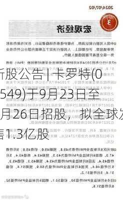 新股公告 | 卡罗特(02549)于9月23日至9月26日招股，拟全球发售1.3亿股