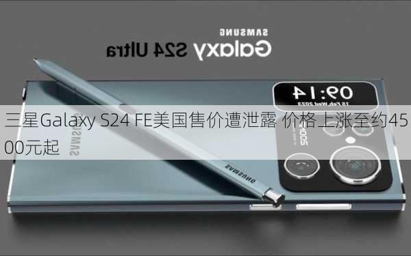 三星Galaxy S24 FE美国售价遭泄露 价格上涨至约4500元起