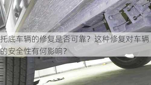 托底车辆的修复是否可靠？这种修复对车辆的安全性有何影响？