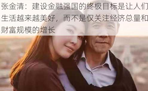 张金清：建设金融强国的终极目标是让人们生活越来越美好，而不是仅关注经济总量和财富规模的增长