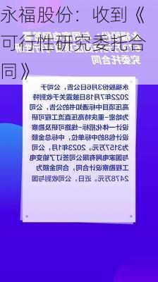 永福股份：收到《可行性研究委托合同》