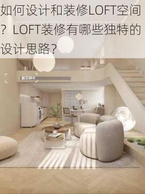 如何设计和装修LOFT空间？LOFT装修有哪些独特的设计思路？