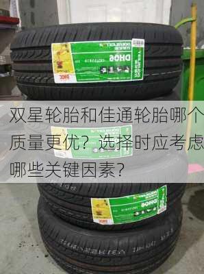 双星轮胎和佳通轮胎哪个质量更优？选择时应考虑哪些关键因素？