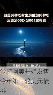 沙特阿美开始发售今年第二轮美元债券