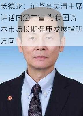 杨德龙：证监会吴清主席讲话内涵丰富 为我国资本市场长期健康发展指明方向