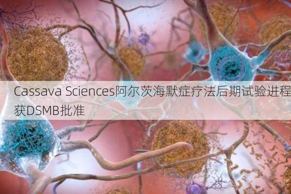 Cassava Sciences阿尔茨海默症疗法后期试验进程获DSMB批准