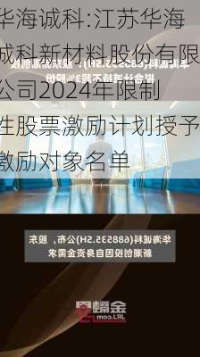 华海诚科:江苏华海诚科新材料股份有限公司2024年限制性股票激励计划授予激励对象名单