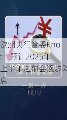 欧洲央行管委Knot：预计2025年上半年之前会逐步降息