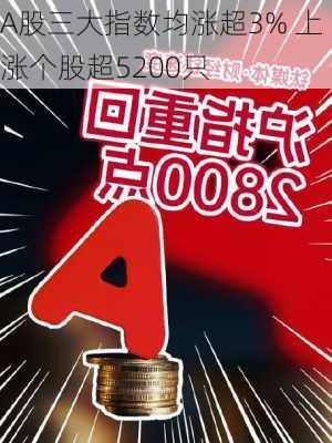 A股三大指数均涨超3% 上涨个股超5200只