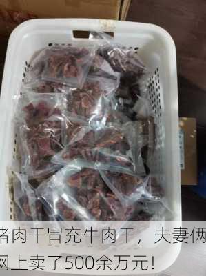 猪肉干冒充牛肉干，夫妻俩网上卖了500余万元！