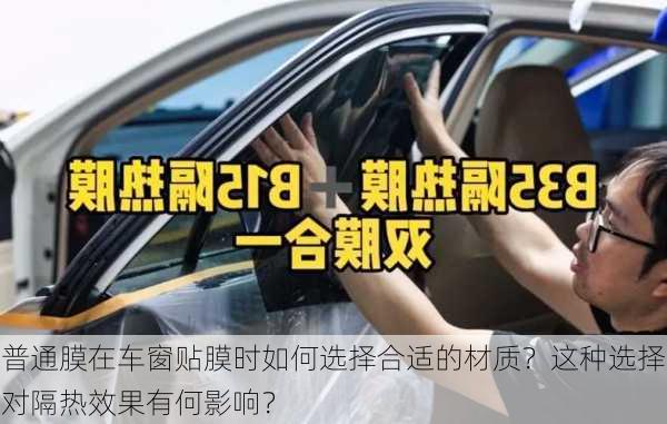 普通膜在车窗贴膜时如何选择合适的材质？这种选择对隔热效果有何影响？