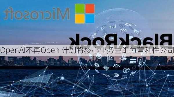 OpenAI不再Open 计划将核心业务重组为营利性公司