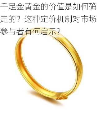 千足金黄金的价值是如何确定的？这种定价机制对市场参与者有何启示？