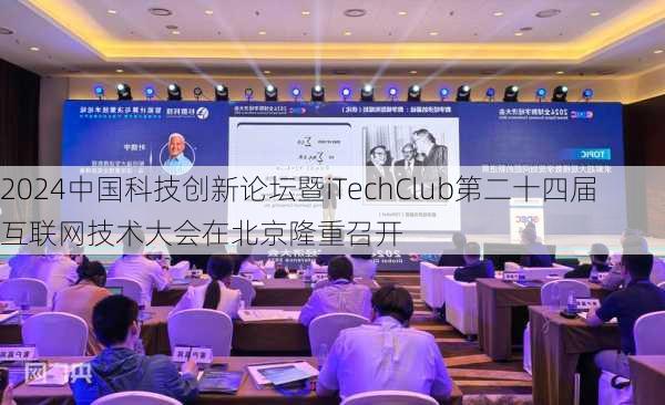 2024中国科技创新论坛暨iTechClub第二十四届互联网技术大会在北京隆重召开