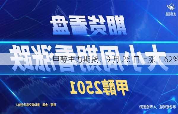甲醇主力期货：9 月 26 日上涨 1.62%
