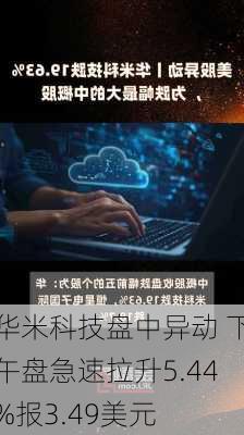 华米科技盘中异动 下午盘急速拉升5.44%报3.49美元