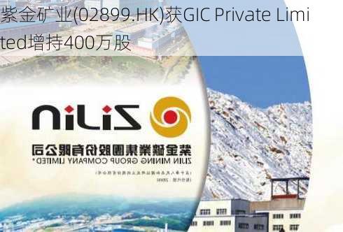 紫金矿业(02899.HK)获GIC Private Limited增持400万股