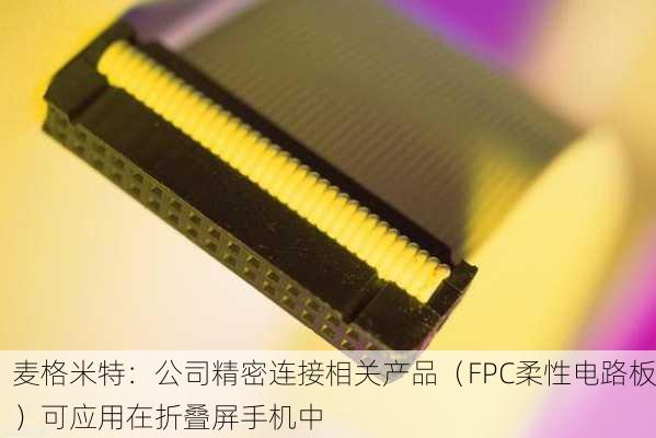 麦格米特：公司精密连接相关产品（FPC柔性电路板）可应用在折叠屏手机中