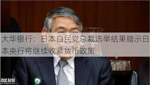 大华银行：日本自民党总裁选举结果暗示日本央行将继续收紧货币政策