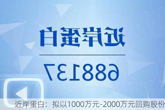 近岸蛋白：拟以1000万元-2000万元回购股份