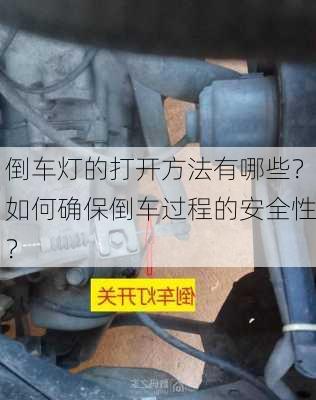 倒车灯的打开方法有哪些？如何确保倒车过程的安全性？