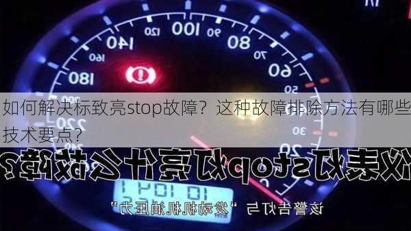 如何解决标致亮stop故障？这种故障排除方法有哪些技术要点？