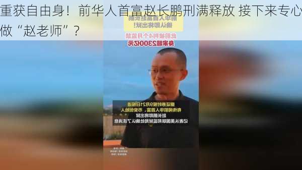 重获自由身！前华人首富赵长鹏刑满释放 接下来专心做“赵老师”？