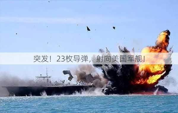 突发！23枚导弹，射向美国军舰！