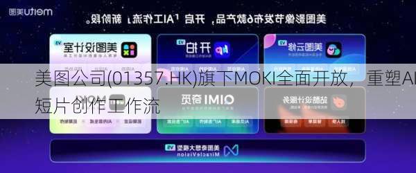 美图公司(01357.HK)旗下MOKI全面开放，重塑AI短片创作工作流