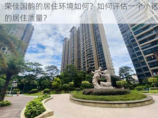 荣佳国韵的居住环境如何？如何评估一个小区的居住质量？